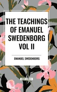 bokomslag The Teachings of Emanuel Swedenborg Vol. II: White Horse, Brief Exposition, De Verbo, God the Savior, Interaction of the Soul and Body, The New Jerusa