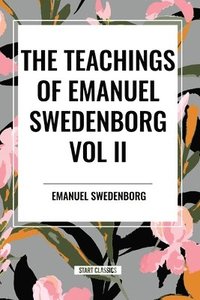 bokomslag The Teachings of Emanuel Swedenborg Vol. II: White Horse, Brief Exposition, De Verbo, God the Savior, Interaction of the Soul and Body, The New Jerusa