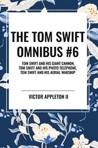 bokomslag The Tom Swift Omnibus #6: Tom Swift and His Giant Cannon, Tom Swift and His Photo Telephone, Tom Swift and His Aerial Warship