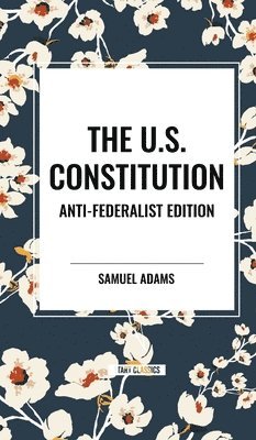 Samuel Adams - The U.S. Constitution: Anti-Federalist Edition, Inbunden