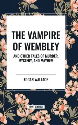 Edgar Wallace - Vampire of Wembley: And Other Tales of Murder, Mystery, and Mayhem, Inbunden