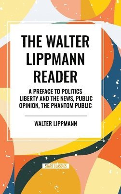 bokomslag The Walter Lippmann Reader: A Preface to Politics, Liberty and the News, Public Opinion, the Phantom Public