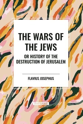 The Wars of the Jews or History of the Destruction of Jerusalem 1