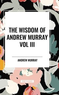 bokomslag The Wisdom of Andrew Murray Vol. III: Absolute Surrender, the Master's Indwelling, and the Prayer Life