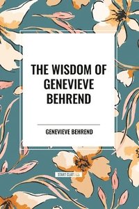 bokomslag The Wisdom of Genevieve Behrend: Your Invisible Power, Attaining Your Desires