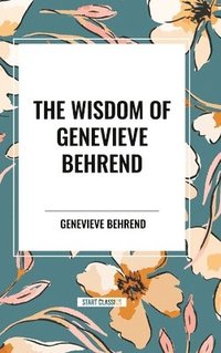bokomslag The Wisdom of Genevieve Behrend: Your Invisible Power, Attaining Your Desires