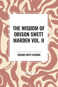 bokomslag The Wisdom Of Orison Swett Marden Vol. II: Pushing to the Front, Stories from Life
