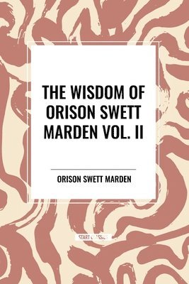 bokomslag The Wisdom Of Orison Swett Marden Vol. II: Pushing to the Front, Stories from Life