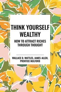 bokomslag Think Yourself Wealthy: How to Attract Riches Through Thought