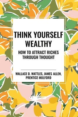 Think Yourself Wealthy: How to Attract Riches Through Thought 1