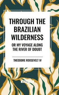 bokomslag Through the Brazilian Wilderness: Or My Voyage Along the River of Doubt