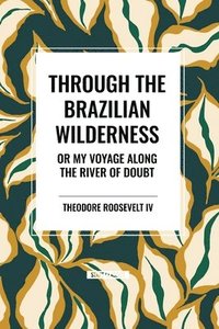 bokomslag Through the Brazilian Wilderness: Or My Voyage Along the River of Doubt