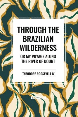 Theodore Roosevelt - Through the Brazilian Wilderness: Or My Voyage Along the River of Doubt, Häftad