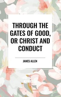 bokomslag Through the Gates of Good, or Christ and Conduct