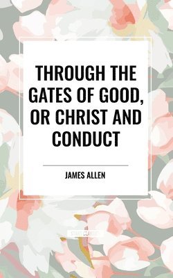 Through the Gates of Good, or Christ and Conduct 1