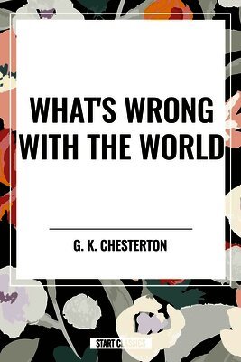 G. K. Chesterton - What's Wrong with the World, Häftad