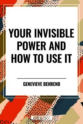 Genevieve Behrend - Your Invisible Power and How to Use It, Inbunden