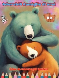 bokomslag Adorabili famiglie di orsi - Libro da colorare per bambini - Scene creative di affettuose famiglie di orsi