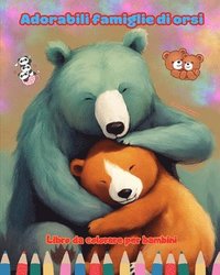 bokomslag Adorabili famiglie di orsi - Libro da colorare per bambini - Scene creative di affettuose famiglie di orsi