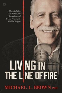 bokomslag Living in the Line of Fire: How God Can Turn Rebels Into Revivalists and Broken People Into World-Changers