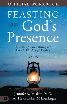 bokomslag The Official Workbook for Feasting on God's Presence: 40 Days of Encountering the Holy Spirit through Fasting