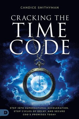 bokomslag Cracking the Time Code: Step Into Supernatural Acceleration, Stop Cycles of Delay, and Secure God's Promises Today