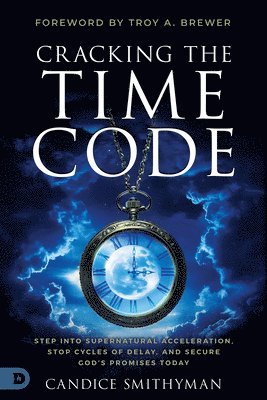 Cracking the Time Code: Step Into Supernatural Acceleration, Stop Cycles of Delay, and Secure God's Promises Today