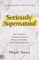 Seriously Supernatural: Your Handbook to Hearing from Heaven, Moving in the Prophetic, and Releasing the Miraculous
