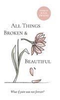 All Things Broken and Beautiful: What If Pain Was Not Forever?