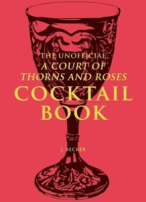 J. Becker - Unofficial A Court of Thorns and Roses Cocktail Book, Inbunden