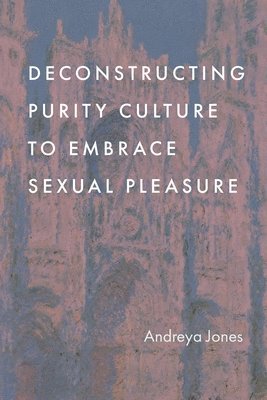 bokomslag Deconstructing Purity Culture To Embrace Sexual Pleasure