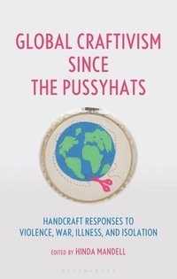 bokomslag Global Craftivism Since the Pussyhats: Handcraft Responses to Violence, War, Illness, and Isolation