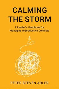 bokomslag Calming the Storm: A Leader's Handbook for Managing Unproductive Conflicts