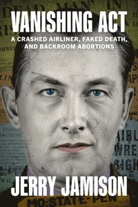 bokomslag Vanishing ACT: A Crashed Airliner, Faked Death, and Backroom Abortions