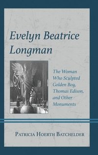 bokomslag Evelyn Beatrice Longman: The Woman Who Sculpted Golden Boy, Thomas Edison, and Other Monuments