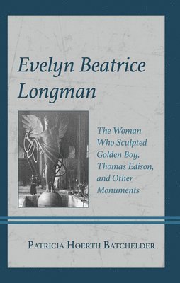 bokomslag Evelyn Beatrice Longman: The Woman Who Sculpted Thomas Edison, Golden Boy, and Other Monuments