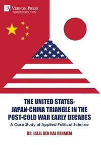 bokomslag The United States-Japan-China Triangle in the Post-Cold War Early Decades: A Case Study of Applied Political Science