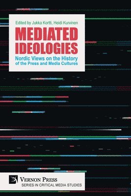 Jukka Kortti, Heikki Kokko, Markku Mattila, Ari Haasio, Karin Jonsson, Tiina Kinnunen, Arja Turunen, Hannah Yoken, Birgitte Kjos Fonn, Heidi Kurvinen, Jukka Kortti, Heidi Kurvinen - Mediated Ideologies: Nordic Views on the History of the Press and Media Cultures, Häftad