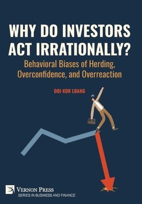 Ooi Kok Loang - Why Do Investors Act Irrationally? Behavioral Biases of Herding, Overconfidence, and Overreaction, Inbunden