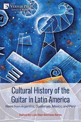 Alejandro Vera, Juan Frajoza, Juan Pablo Pira Martínez, Sonia Medrano Ruiz, Arturo Javier Ramírez Estrada, Ericka Beatriz Morales Trejo, Alejandro Martínez de la Rosa, Eric Johns, Enrique Salmerón, Luis Diaz-Santana Garza - Cultural History of the Guitar in Latin America: News from Argentina, Guatemala, México, and Perú, Häftad