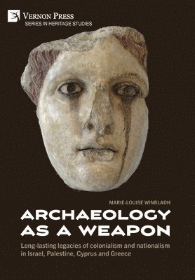 Marie-Louise Winbladh - Archaeology as a Weapon: Long-lasting legacies of colonialism and nationalism in Israel, Palestine, Cyprus and Greece, Inbunden
