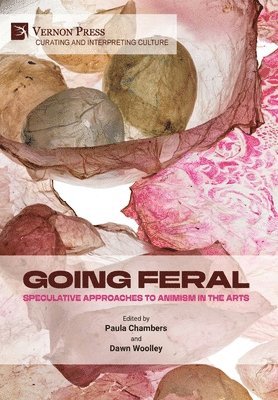 Paula Burleigh, Paula Chambers, Angela Tait, Sandrine Welte, Solomon Burge, Adel Sliti, Marianna Tsionki, Mariana Cabello, Gudrun Filipska, Luciana da Costa Dias, Margaryta Golovchenko, Laura Bissell, Lize van Robbroeck, Dawn Woolley, Paula Chambers - Going Feral: Speculative Approaches to Animism in the Arts, Inbunden