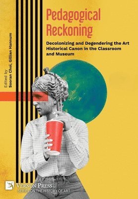 Victor Pitsoe, Bokyung Kim, Gillian Greenhill Hannum, Sooran Choi, Kyunghee Pyun, Nancy Eder, Kelsey Frady Malone, Yan Yang, Ila Sheren, Anna Jozefacka, Malka Simon, Francesca Liuni, Laura Phillips, Ace Lehner, Gillian Greenhill Hannum, Sooran Choi - Pedagogical Reckoning: Decolonizing and Degendering the Art Historical Canon in the Classroom and Museum, Inbunden