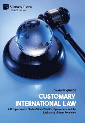 Customary International Law: A Comprehensive Study of State Practice, Opinio Juris, and the Legitimacy of Norm Formation
