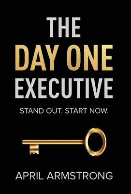 bokomslag The Day One Executive: A Guidebook to Stand Out in Your Career Starting Now