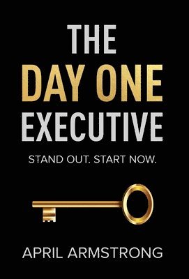 The Day One Executive: A Guidebook to Stand Out in Your Career Starting Now 1