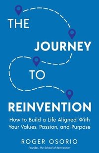 bokomslag The Journey To Reinvention: How To Build A Life Aligned With Your Values, Passion, and Purpose