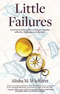 bokomslag Little Failures: Learning to Build Resilience Through Everyday Setbacks, Challenges, and Obstacles