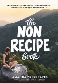bokomslag The NonRecipe Book: Designing for Whole-Self Nourishment Using Your Unique Ingredients