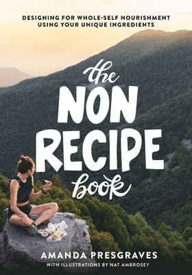 The NonRecipe Book: Designing for Whole-Self Nourishment Using Your Unique Ingredients 1